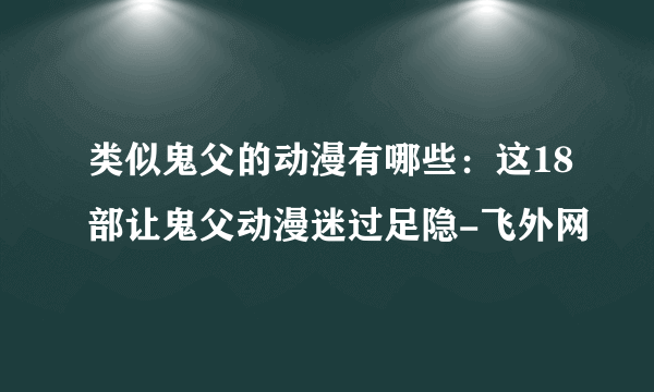 类似鬼父的动漫有哪些：这18部让鬼父动漫迷过足隐-飞外网