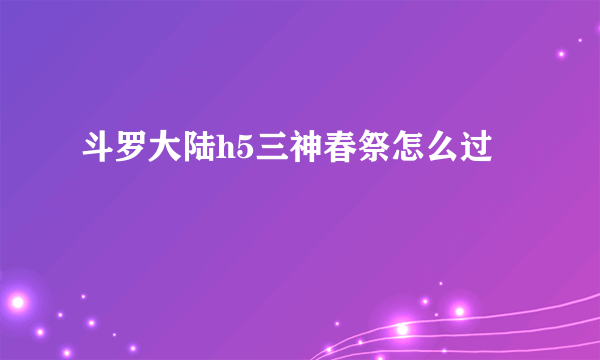 斗罗大陆h5三神春祭怎么过