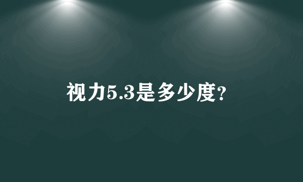 视力5.3是多少度？