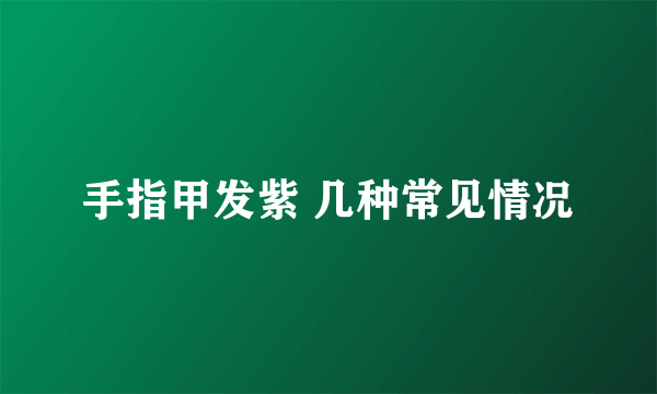 手指甲发紫 几种常见情况