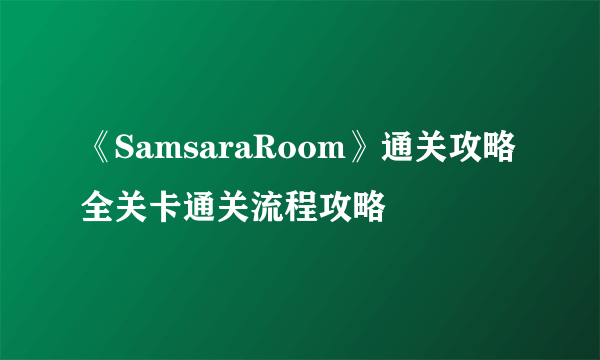 《SamsaraRoom》通关攻略 全关卡通关流程攻略