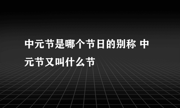 中元节是哪个节日的别称 中元节又叫什么节