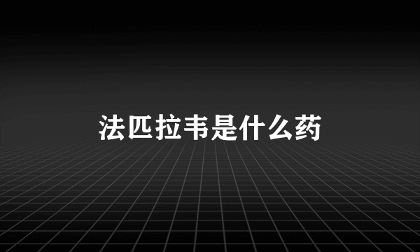 法匹拉韦是什么药