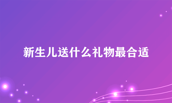 新生儿送什么礼物最合适