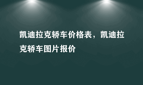 凯迪拉克轿车价格表，凯迪拉克轿车图片报价