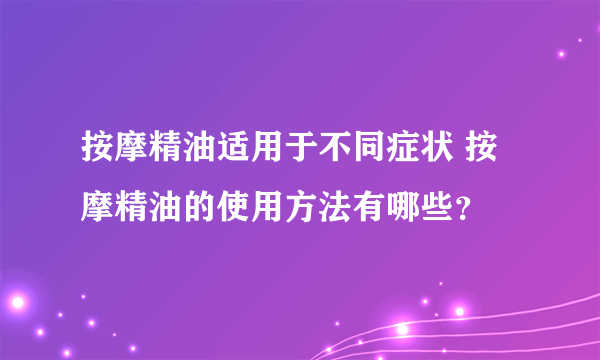 按摩精油适用于不同症状 按摩精油的使用方法有哪些？