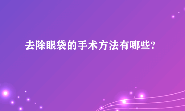 去除眼袋的手术方法有哪些?