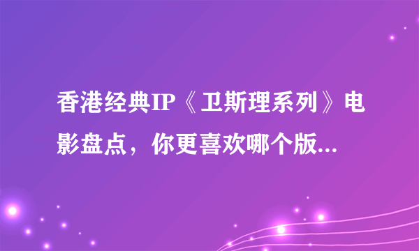 香港经典IP《卫斯理系列》电影盘点，你更喜欢哪个版本的卫斯理？