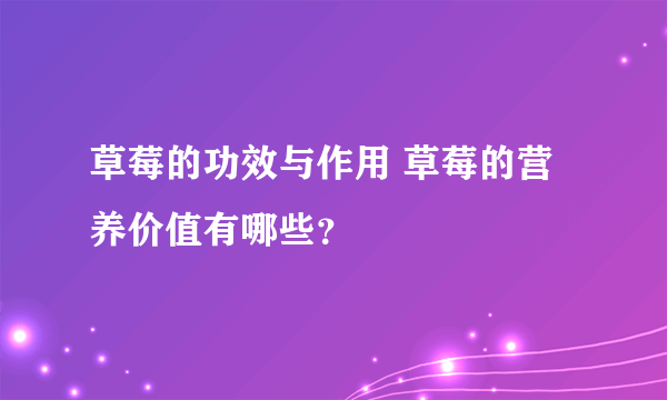 草莓的功效与作用 草莓的营养价值有哪些？