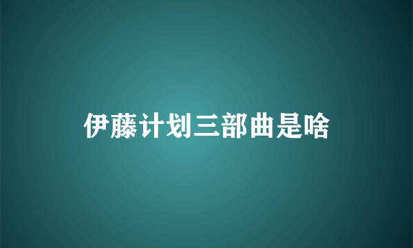 伊藤计划三部曲是啥