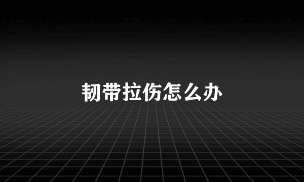 韧带拉伤怎么办