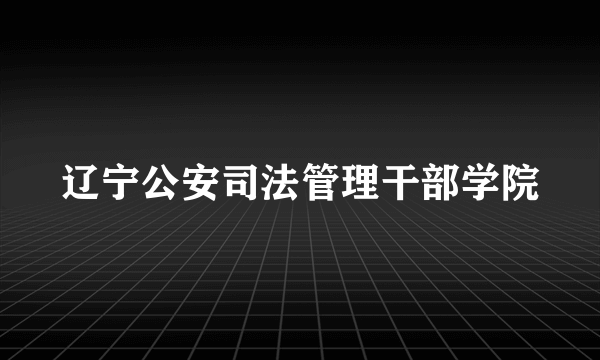 辽宁公安司法管理干部学院