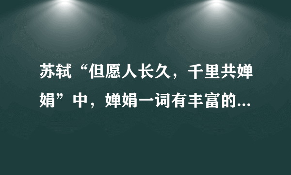 苏轼“但愿人长久，千里共婵娟”中，婵娟一词有丰富的典故来源