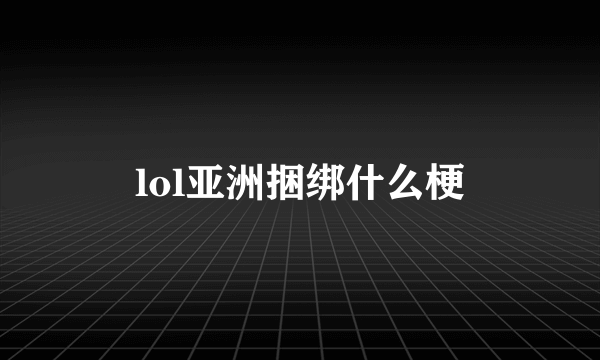 lol亚洲捆绑什么梗