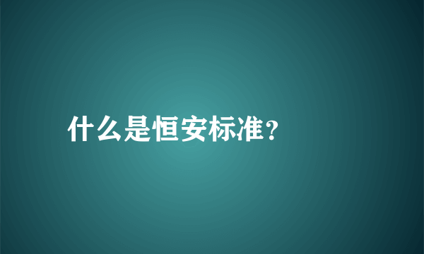 什么是恒安标准？

 