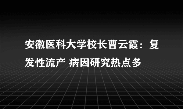 安徽医科大学校长曹云霞：复发性流产 病因研究热点多