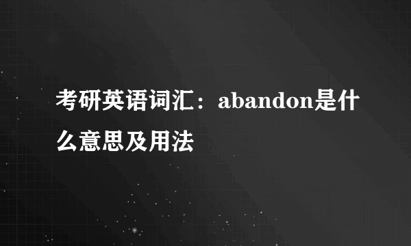 考研英语词汇：abandon是什么意思及用法