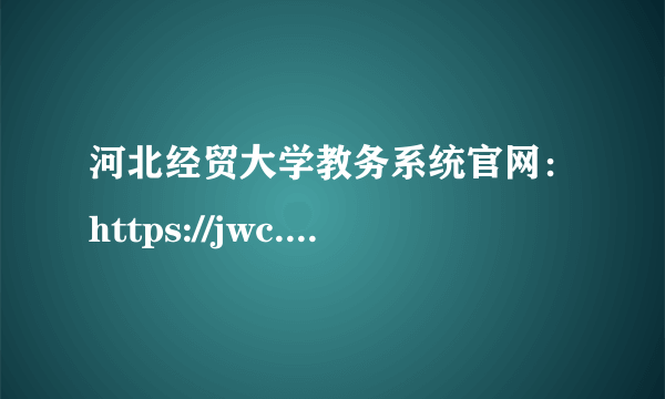 河北经贸大学教务系统官网：https://jwc.heuet.edu.cn/