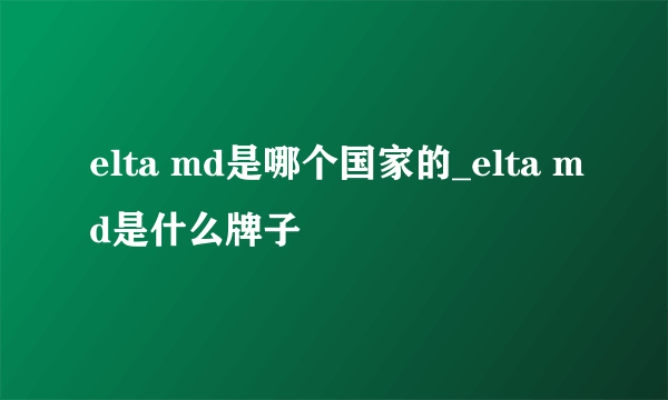 elta md是哪个国家的_elta md是什么牌子