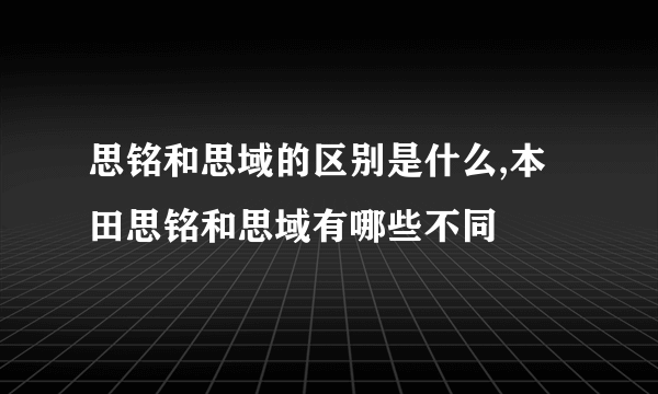 思铭和思域的区别是什么,本田思铭和思域有哪些不同