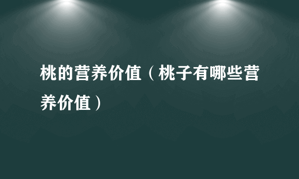 桃的营养价值（桃子有哪些营养价值）