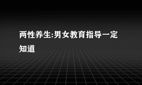 两性养生:男女教育指导一定知道