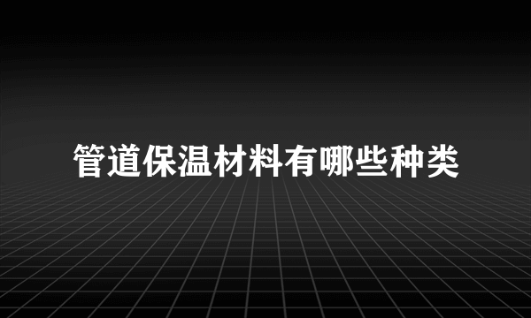 管道保温材料有哪些种类