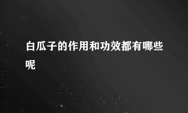 白瓜子的作用和功效都有哪些呢