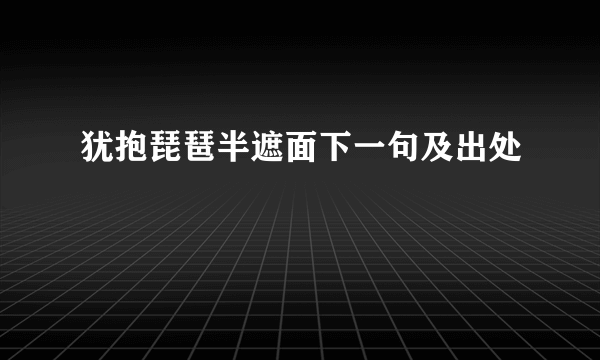 犹抱琵琶半遮面下一句及出处