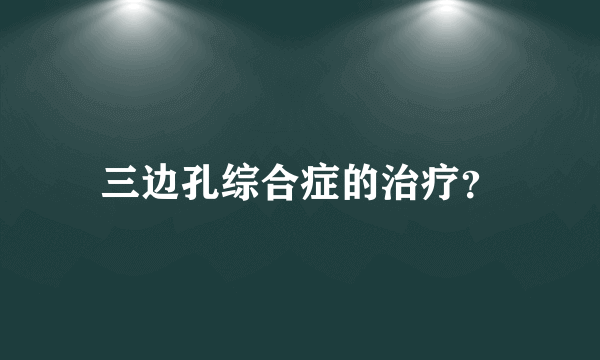 三边孔综合症的治疗？