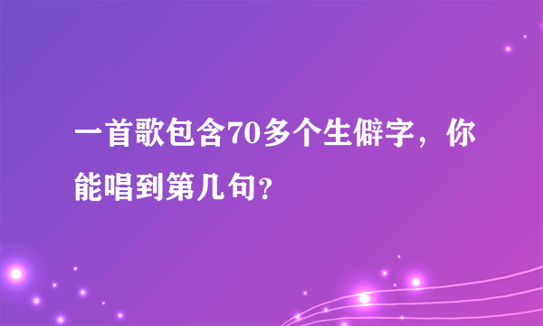 一首歌包含70多个生僻字，你能唱到第几句？