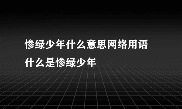 惨绿少年什么意思网络用语 什么是惨绿少年