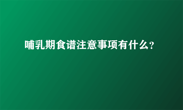 哺乳期食谱注意事项有什么？