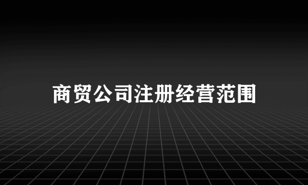 商贸公司注册经营范围