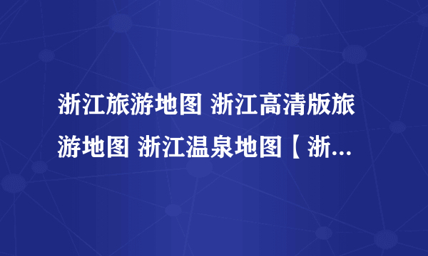 浙江旅游地图 浙江高清版旅游地图 浙江温泉地图【浙江旅游】