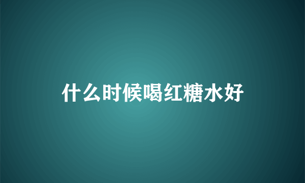 什么时候喝红糖水好