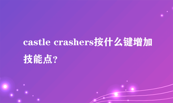 castle crashers按什么键增加技能点？