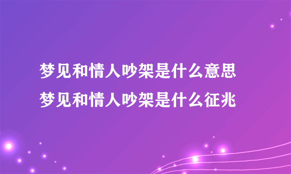 梦见和情人吵架是什么意思 梦见和情人吵架是什么征兆