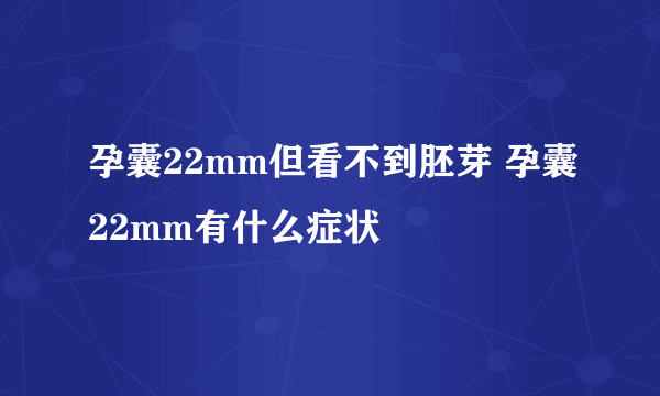 孕囊22mm但看不到胚芽 孕囊22mm有什么症状