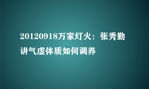 20120918万家灯火：张秀勤讲气虚体质如何调养