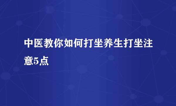 中医教你如何打坐养生打坐注意5点