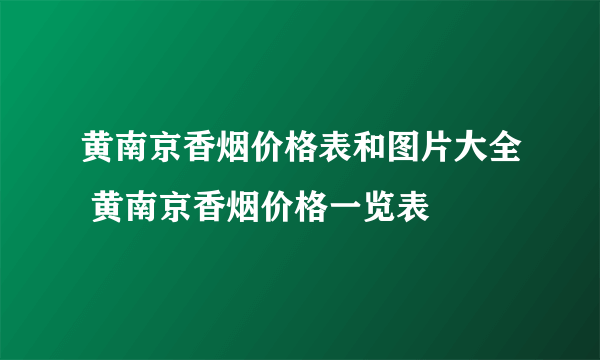 黄南京香烟价格表和图片大全 黄南京香烟价格一览表