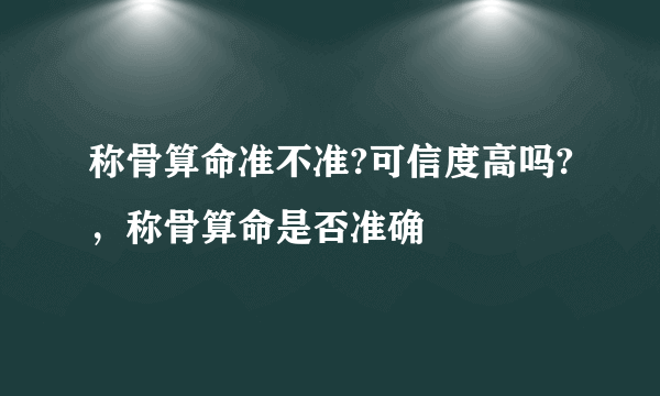 称骨算命准不准?可信度高吗?，称骨算命是否准确