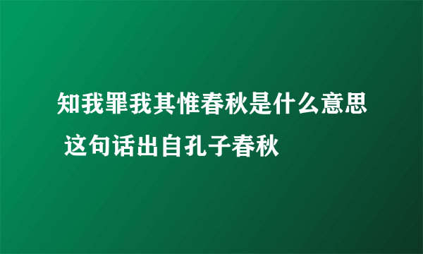 知我罪我其惟春秋是什么意思 这句话出自孔子春秋 