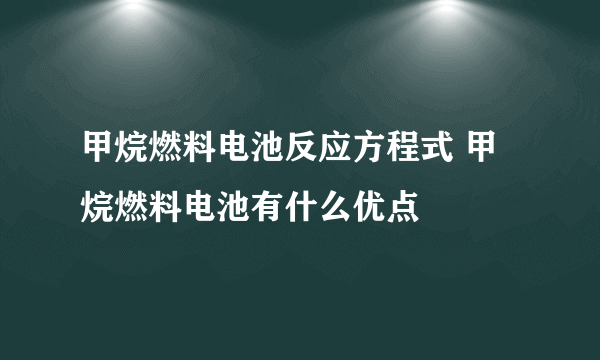 甲烷燃料电池反应方程式 甲烷燃料电池有什么优点