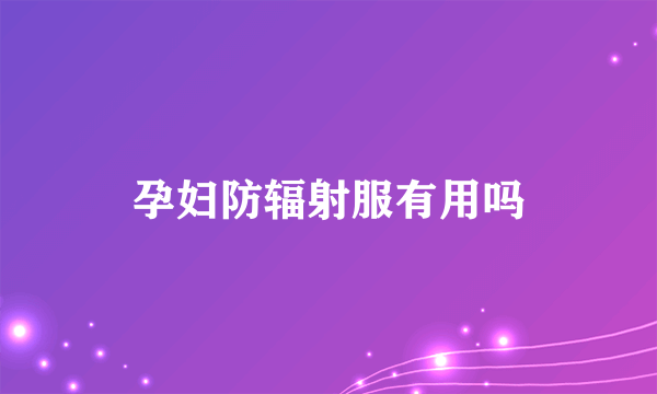 孕妇防辐射服有用吗