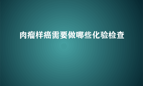 肉瘤样癌需要做哪些化验检查