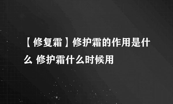 【修复霜】修护霜的作用是什么 修护霜什么时候用