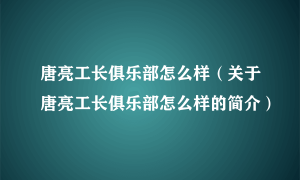 唐亮工长俱乐部怎么样（关于唐亮工长俱乐部怎么样的简介）