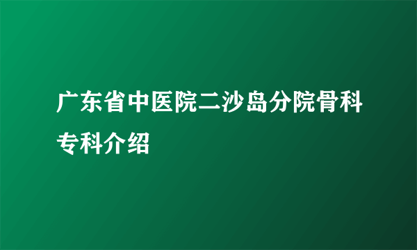 广东省中医院二沙岛分院骨科专科介绍